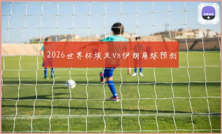 2026世界杯埃及vs伊朗角球预测