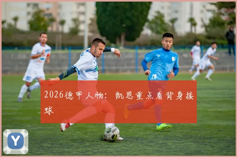 2026德甲人物:凯恩重点看背身接球
