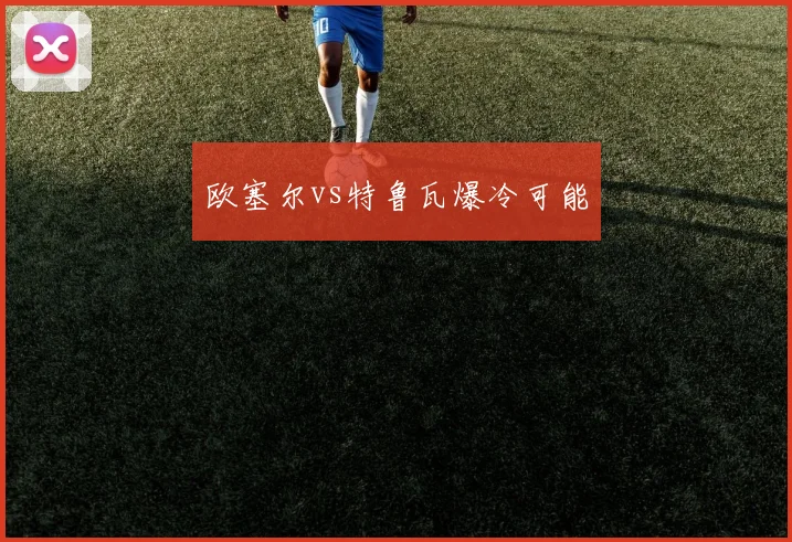 欧塞尔vs特鲁瓦爆冷可能