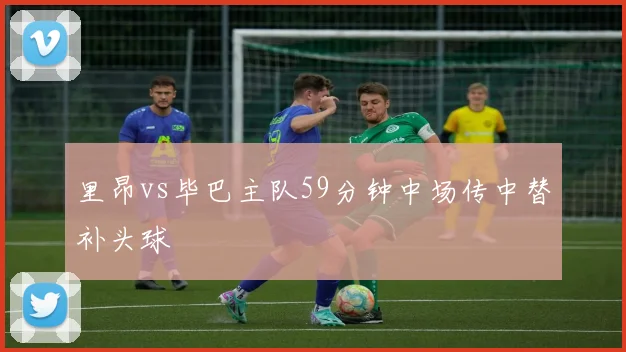 里昂vs毕巴主队59分钟中场传中替补头球