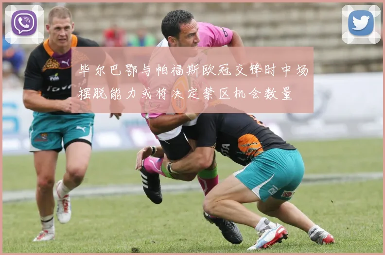 毕尔巴鄂与帕福斯欧冠交锋时中场摆脱能力或将决定禁区机会数量